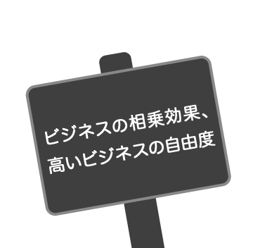 ビジネスの相乗効果、高いビジネスの自由度